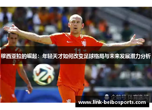 穆西亚拉的崛起：年轻天才如何改变足球格局与未来发展潜力分析